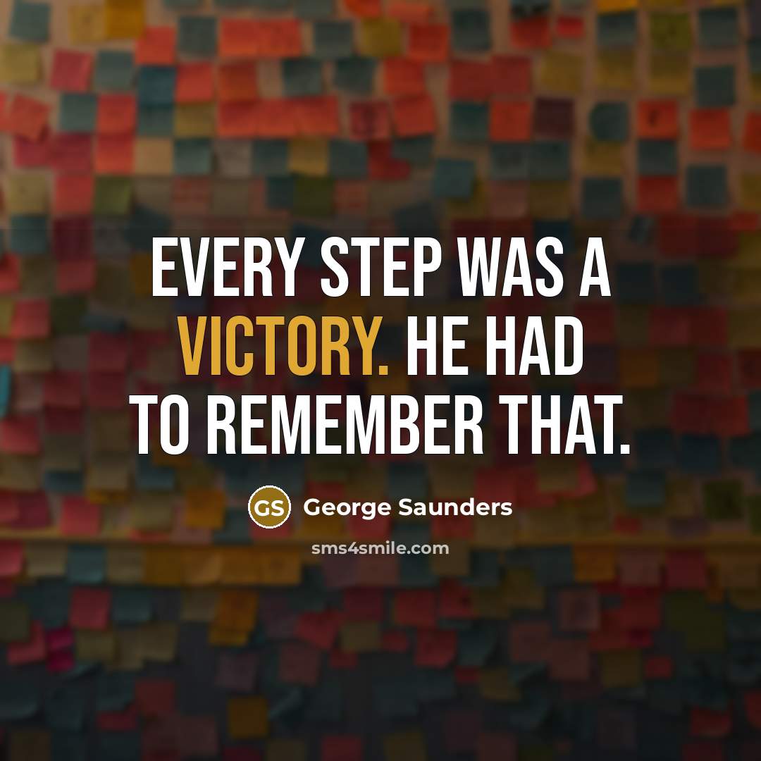 “Every step was a victory. He had to remember that.…” quote by George Saunders