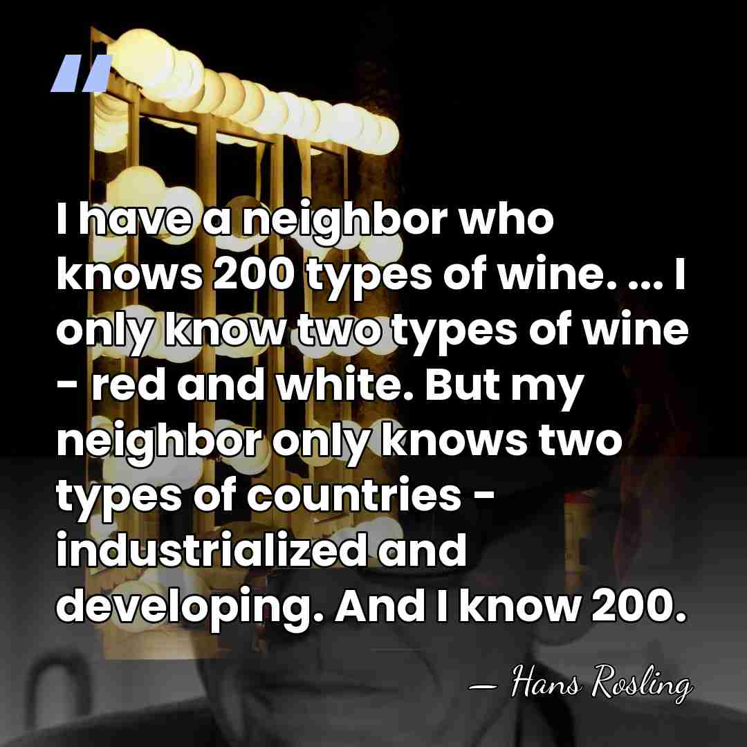 I have a neighbor who knows 200 types of wine. ... I&hellip; - Hans Rosling