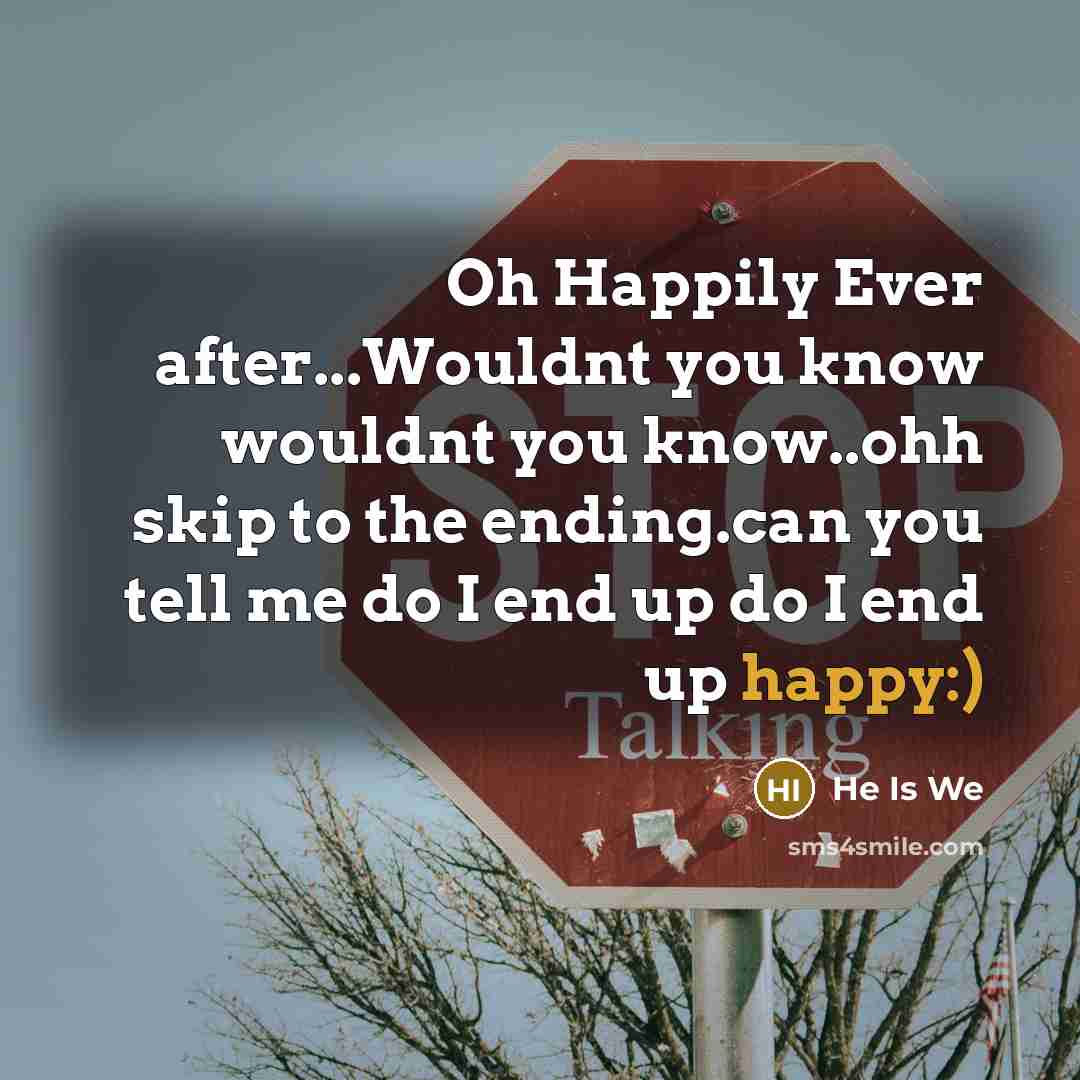 “Oh Happily Ever after...Wouldnt you know wouldnt you know..ohh skip to the ending.can you tell me do I end up do I end up happy:)” quote by He Is We