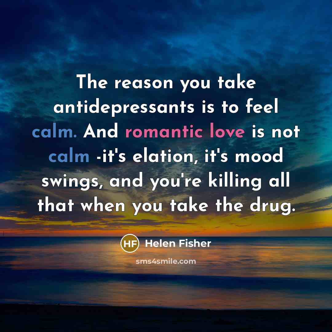 “The reason you take antidepressants is to feel calm. And…” quote by Helen Fisher