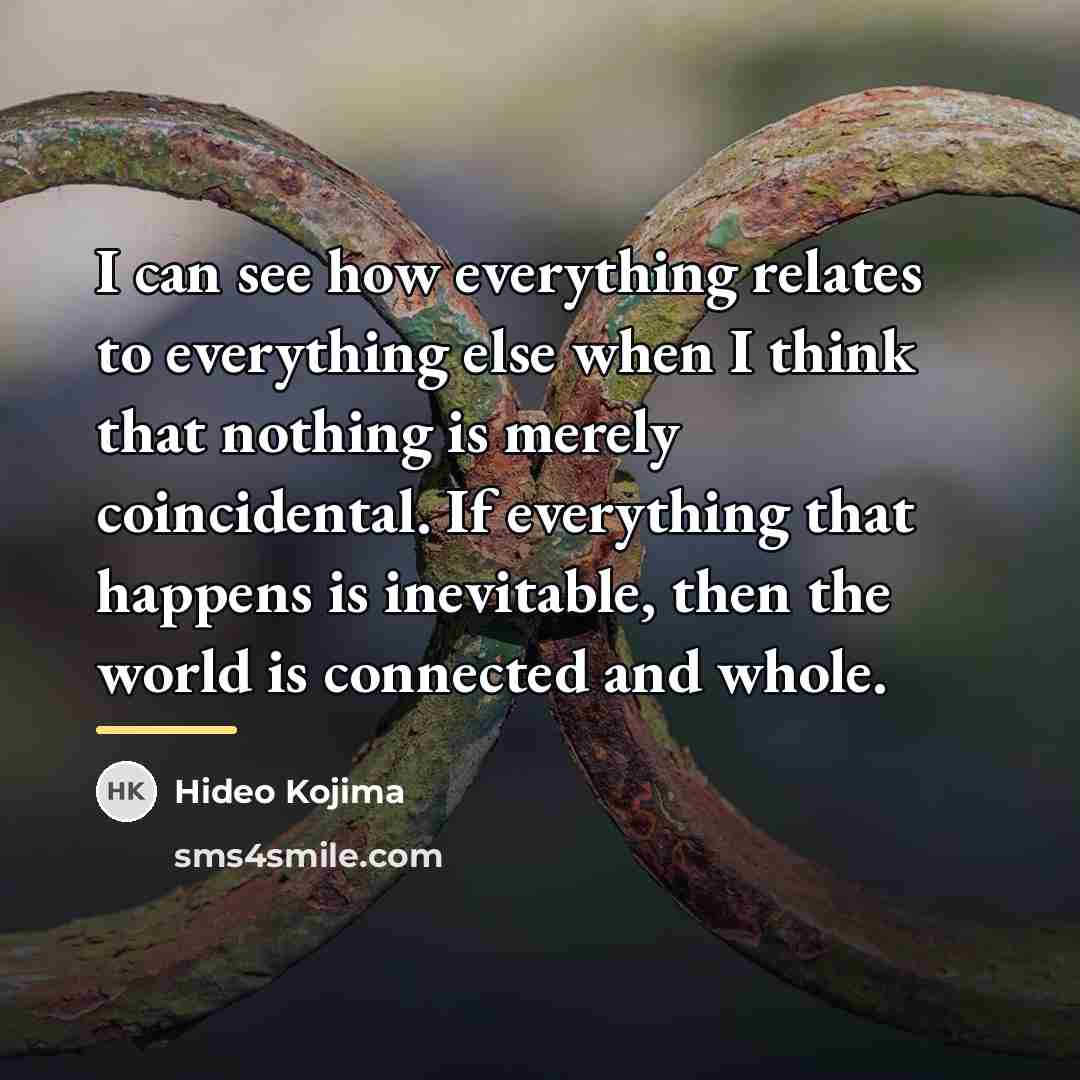 “I can see how everything relates to everything else when…” quote by Hideo Kojima