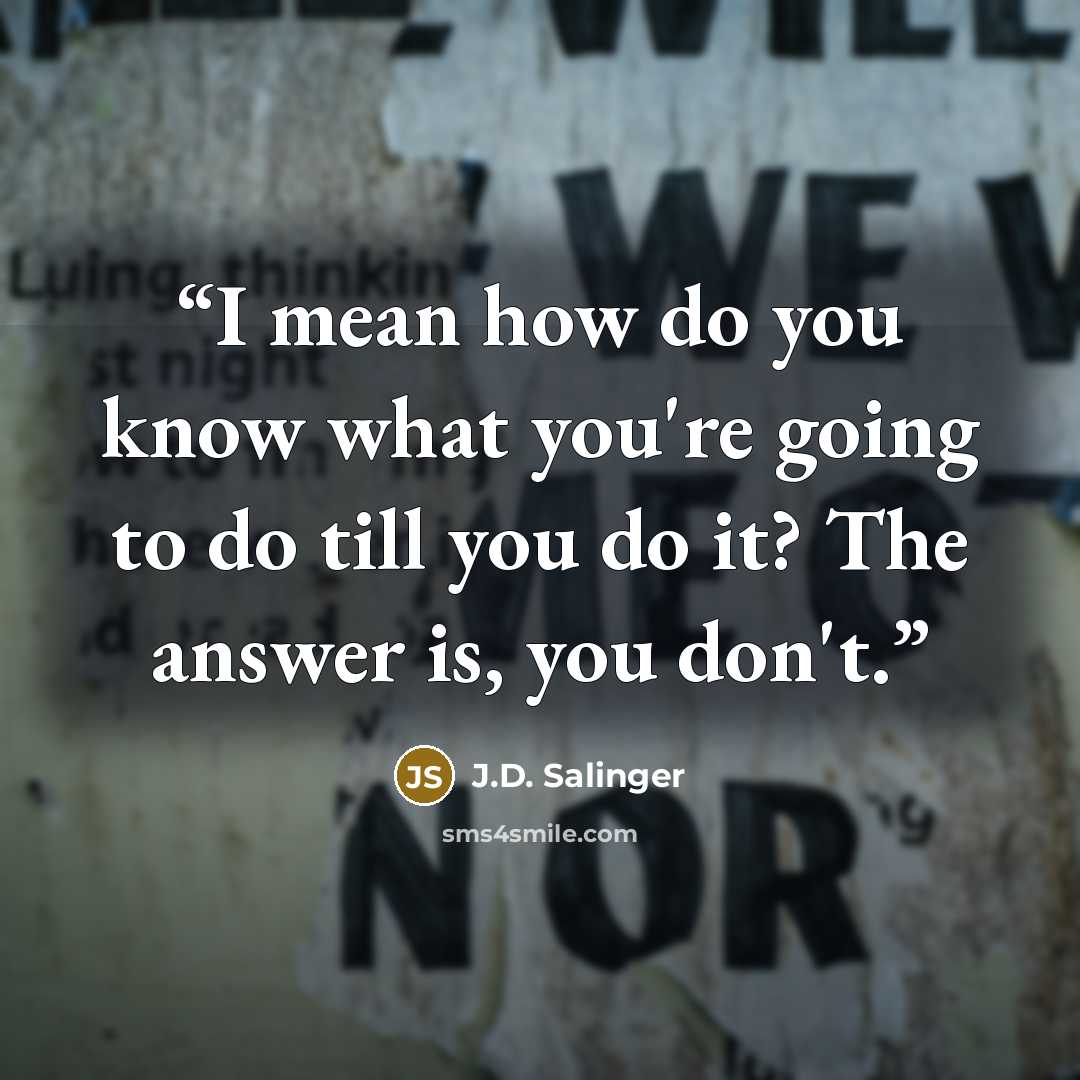 “I mean how do you know what you're going to do till you do it? The answer is, you don't.” quote by J.D. Salinger