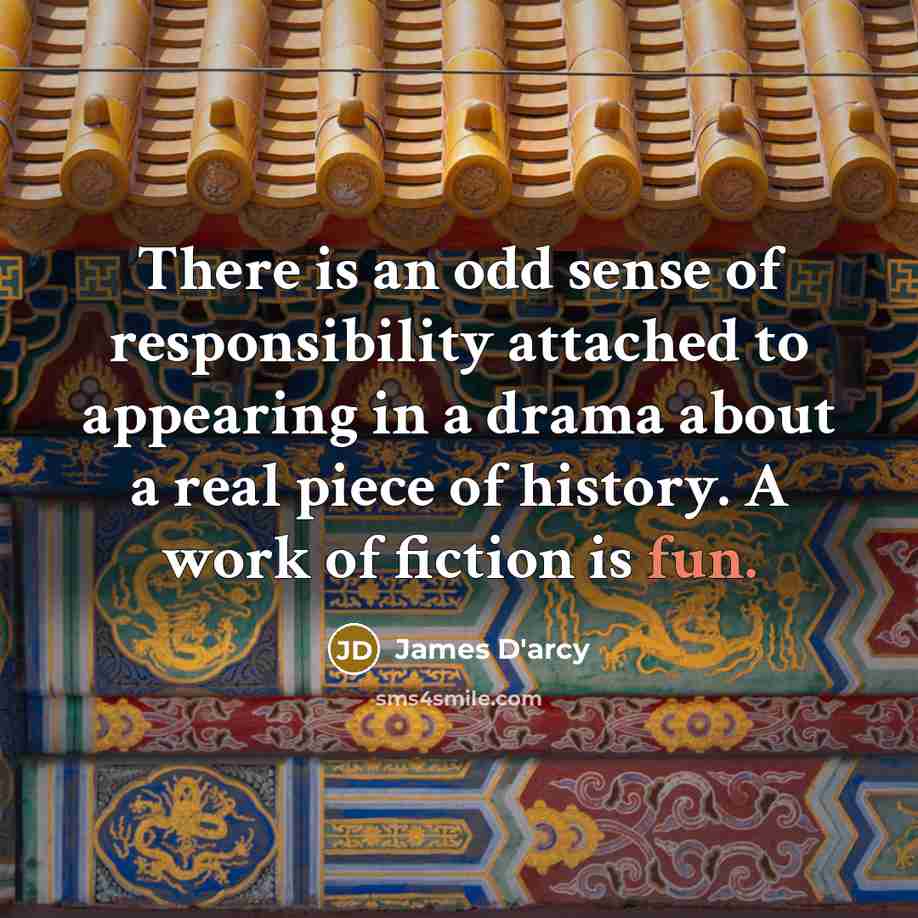 “There is an odd sense of responsibility attached to appearing…” quote by James D'arcy