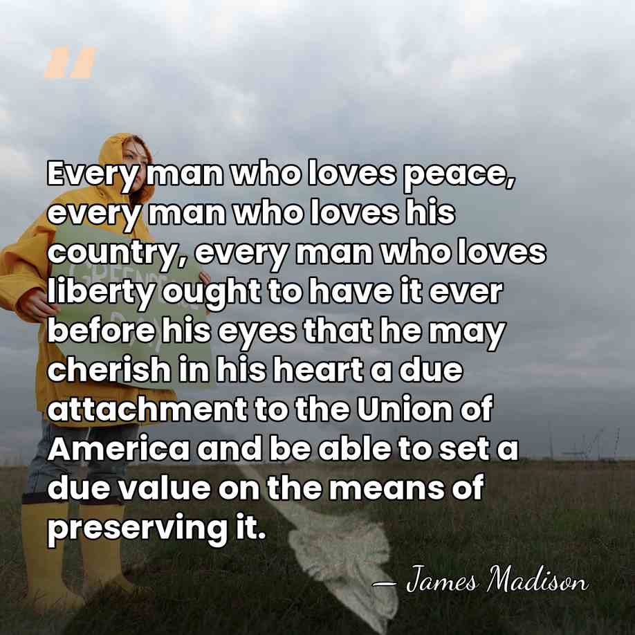 Every man who loves peace, every man who loves his country, every&hellip; - James Madison