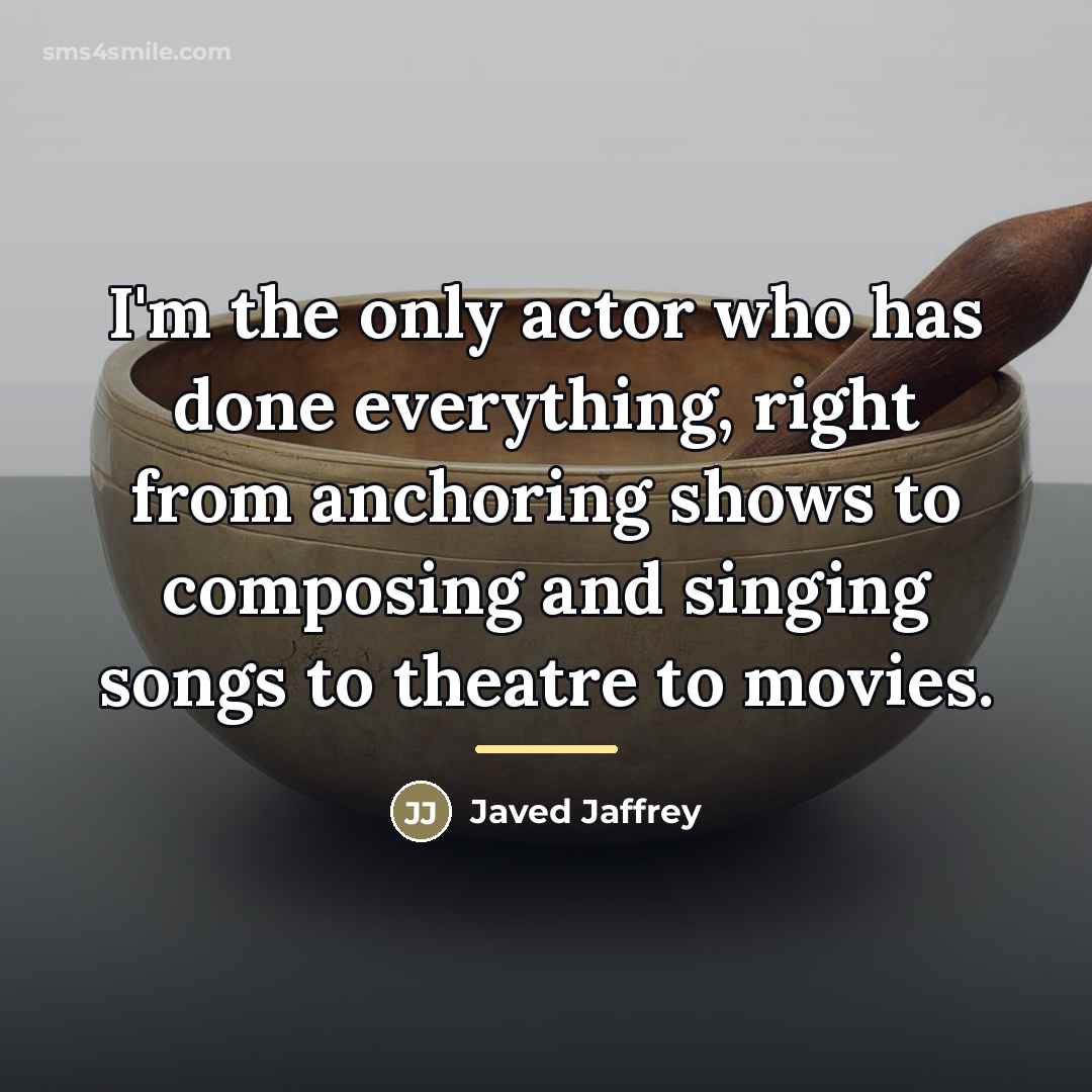 “I'm the only actor who has done everything, right from…” quote by Javed Jaffrey
