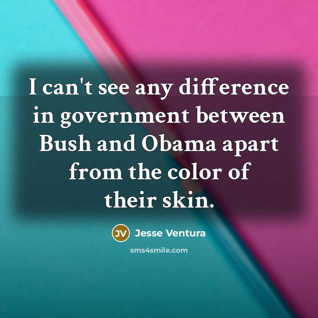 “I can't see any difference in government between Bush and…” quote by Jesse Ventura