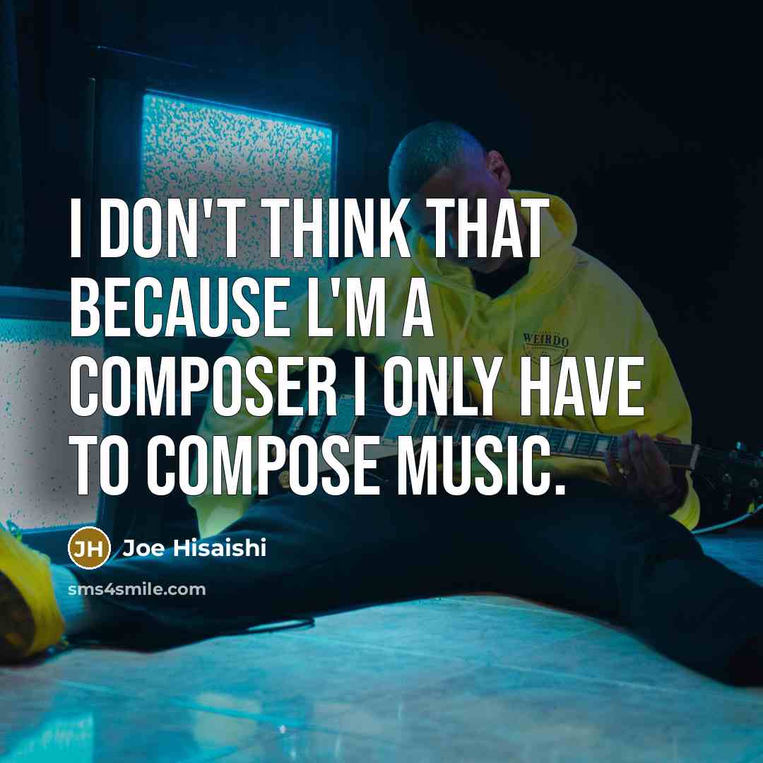 “I don't think that because l'm a composer I only…” quote by Joe Hisaishi