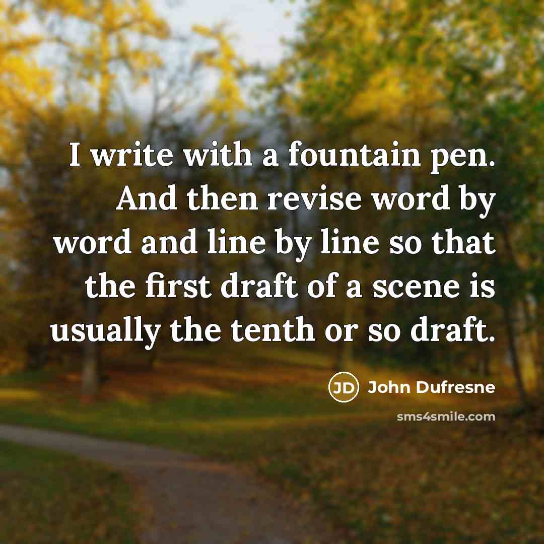 “I write with a fountain pen. And then revise word…” quote by John Dufresne