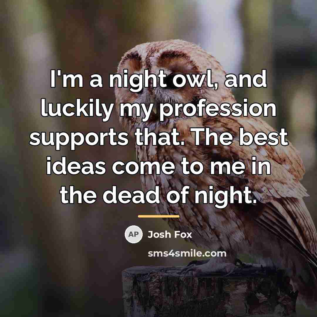 “I'm a night owl, and luckily my profession supports that.…” quote by Josh Fox