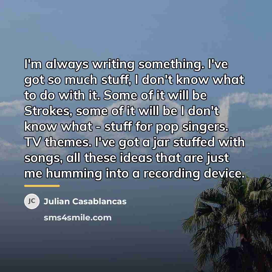 “I'm always writing something. I've got so much stuff, I…” quote by Julian Casablancas
