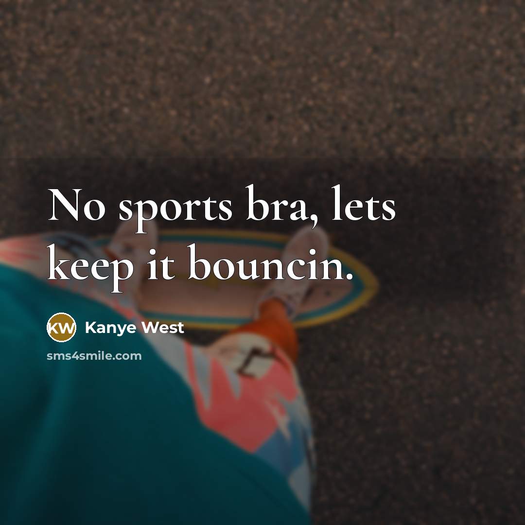 “No sports bra, lets keep it bouncin.” quote by Kanye West