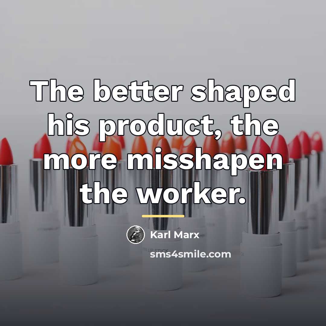 “The better shaped his product, the more misshapen the worker.…” quote by Karl Marx