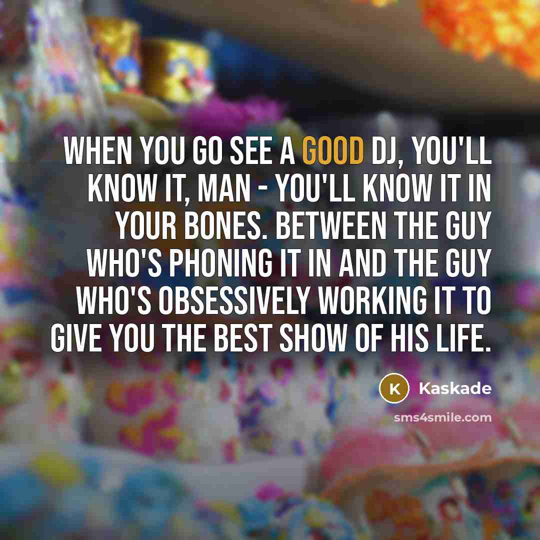 “When you go see a good DJ, you'll know it,…” quote by Kaskade