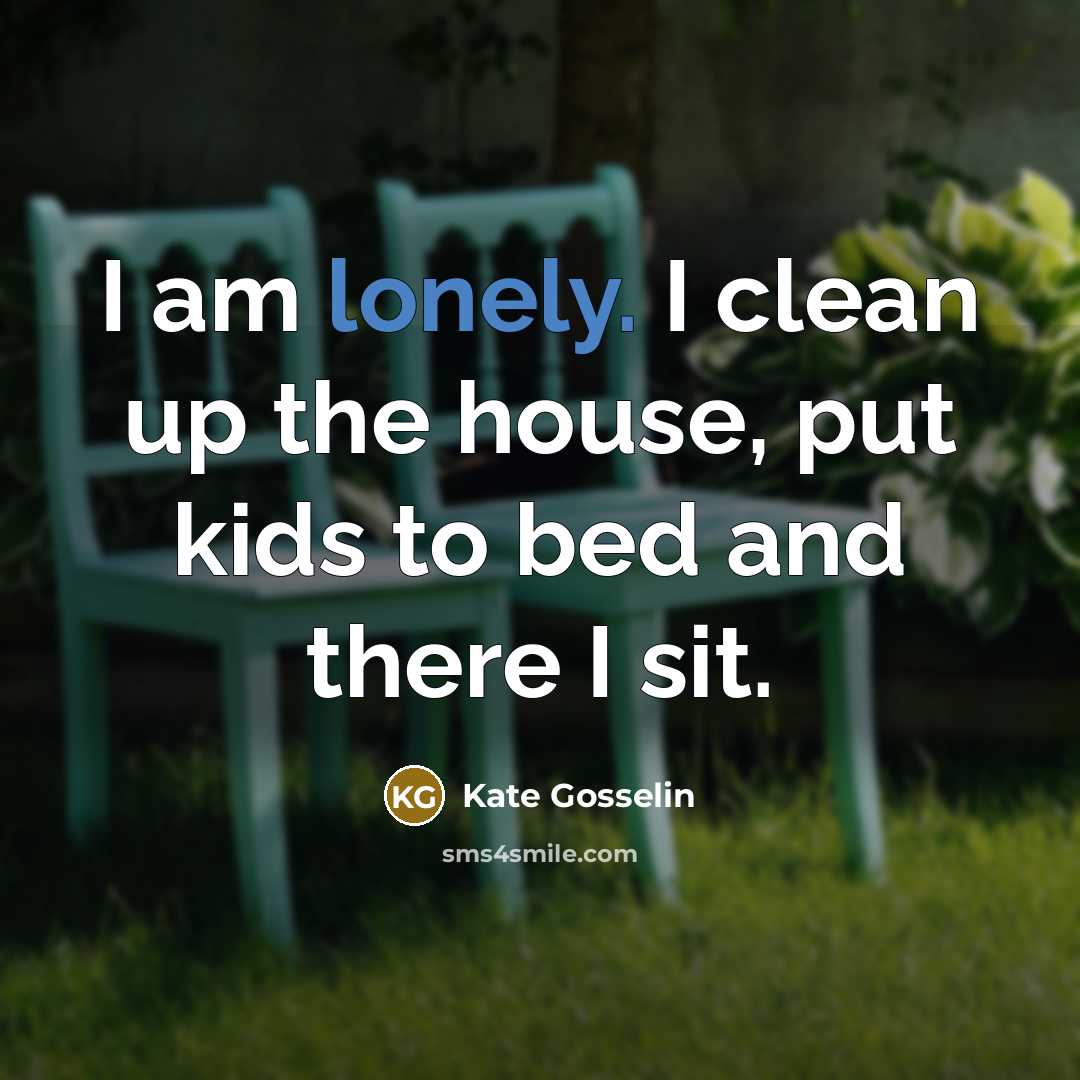 “I am lonely. I clean up the house, put kids to bed and there I sit.” quote by Kate Gosselin