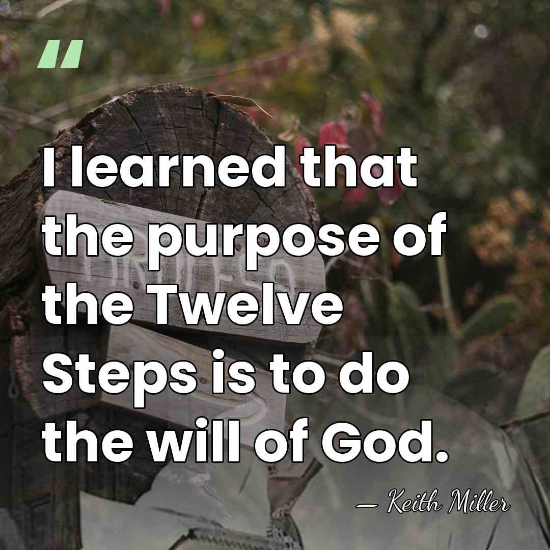 I learned that the purpose of the Twelve Steps is to do&hellip; - Keith Miller