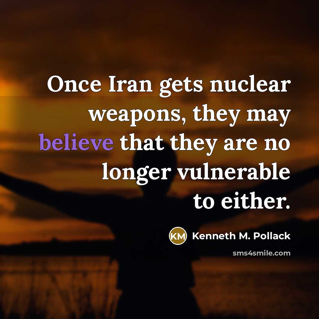 “Once Iran gets nuclear weapons, they may believe that they…” quote by Kenneth M. Pollack