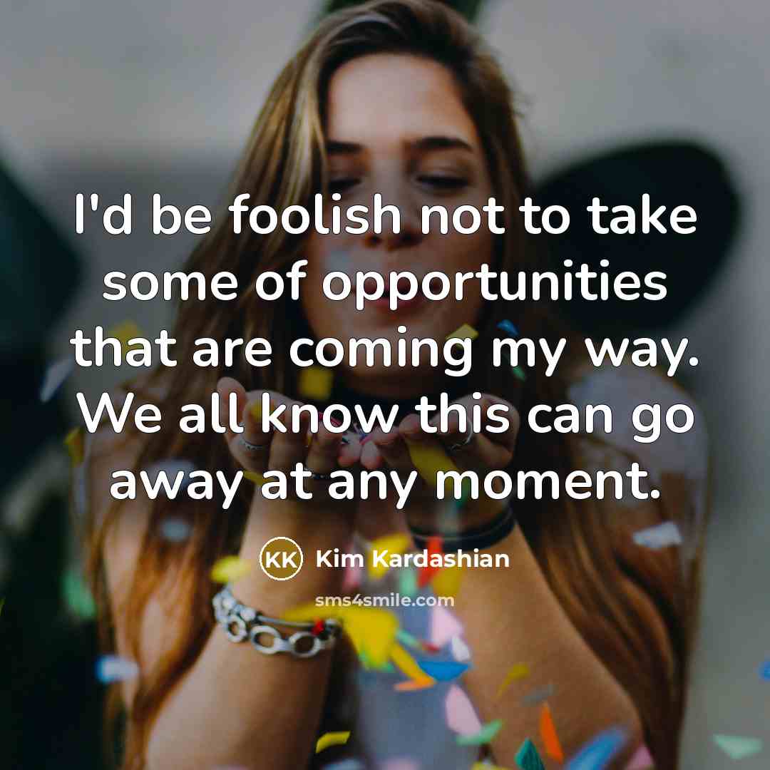 “I'd be foolish not to take some of opportunities that…” quote by Kim Kardashian