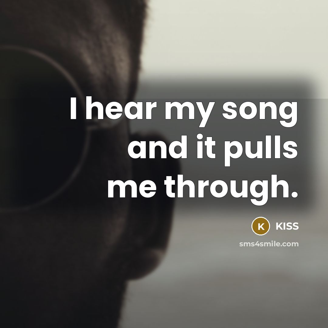 “I hear my song and it pulls me through.” quote by Kiss