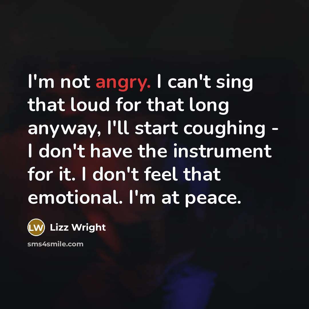 “I'm not angry. I can't sing that loud for that…” quote by Lizz Wright