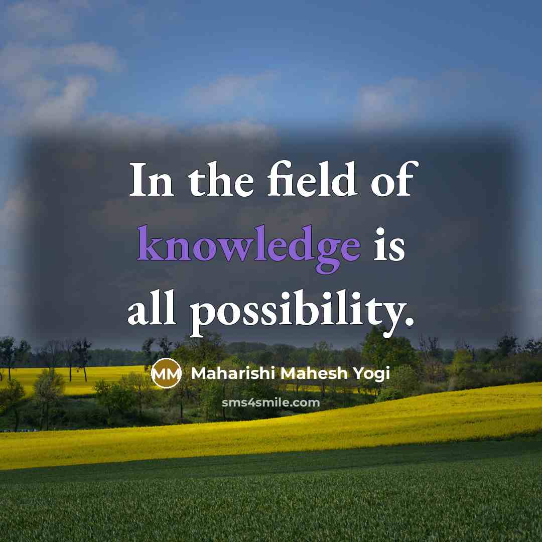 “In the field of knowledge is all possibility.” quote by Maharishi Mahesh Yogi