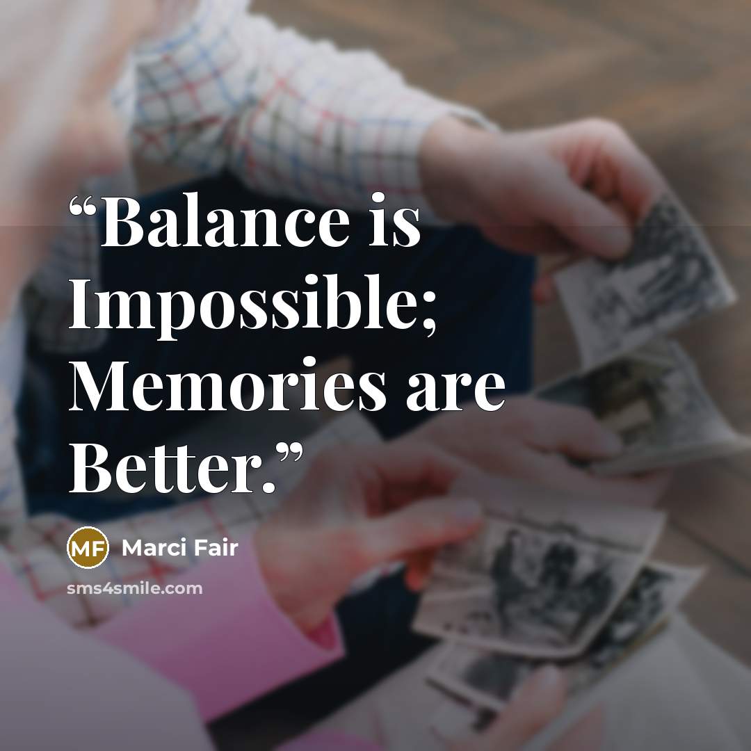 “Balance is Impossible; Memories are Better.” quote by Marci Fair