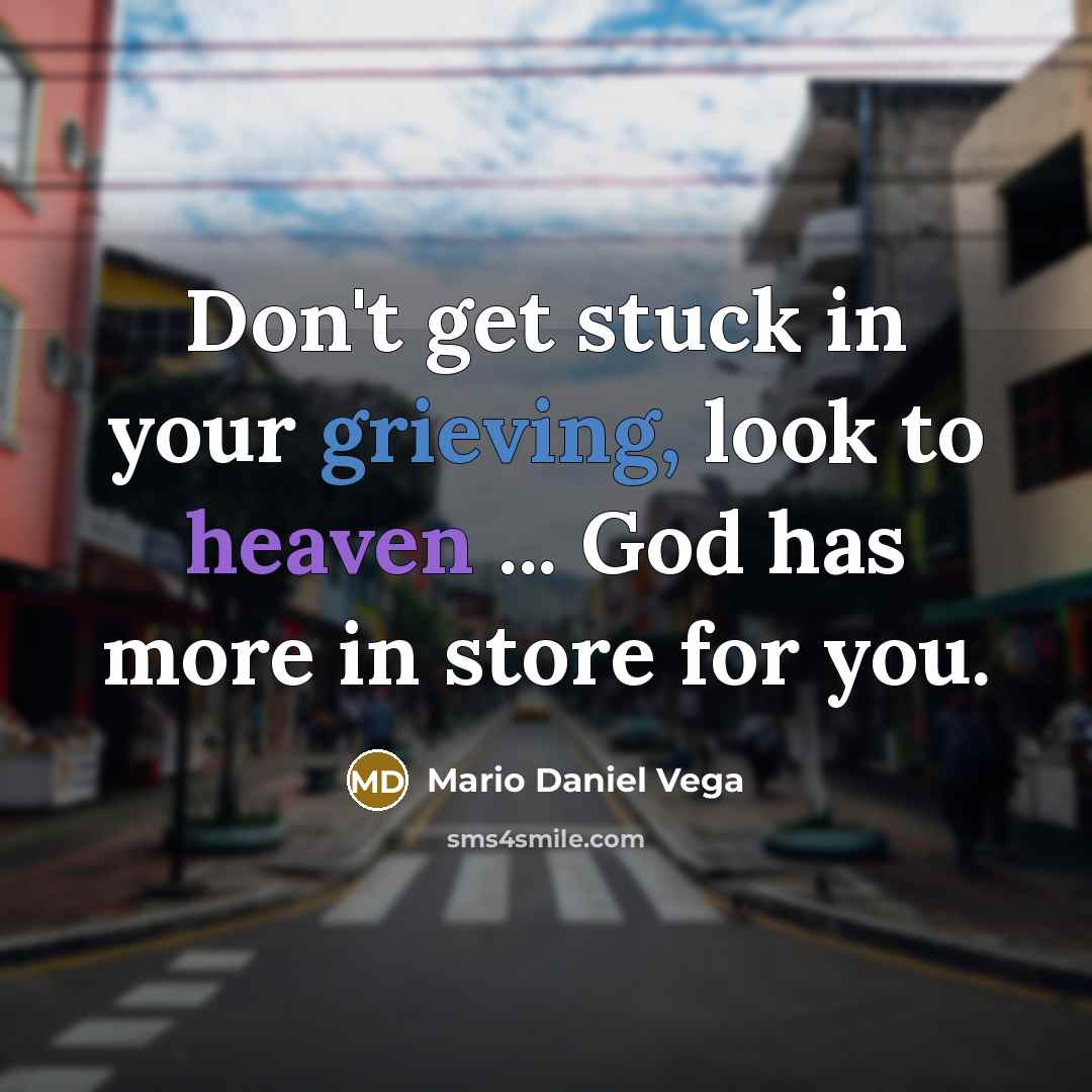 “Don't get stuck in your grieving, look to heaven ...…” quote by Mario Daniel Vega