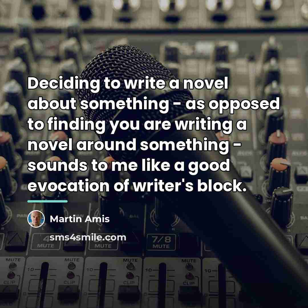 “Deciding to write a novel about something - as opposed…” quote by Martin Amis