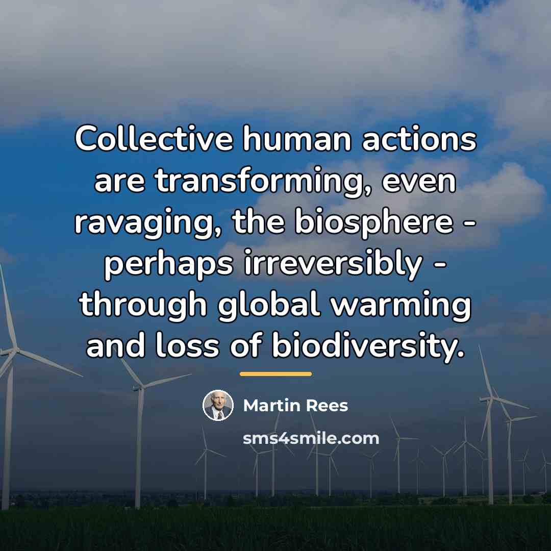 “Collective human actions are transforming, even ravaging, the biosphere -…” quote by Martin Rees
