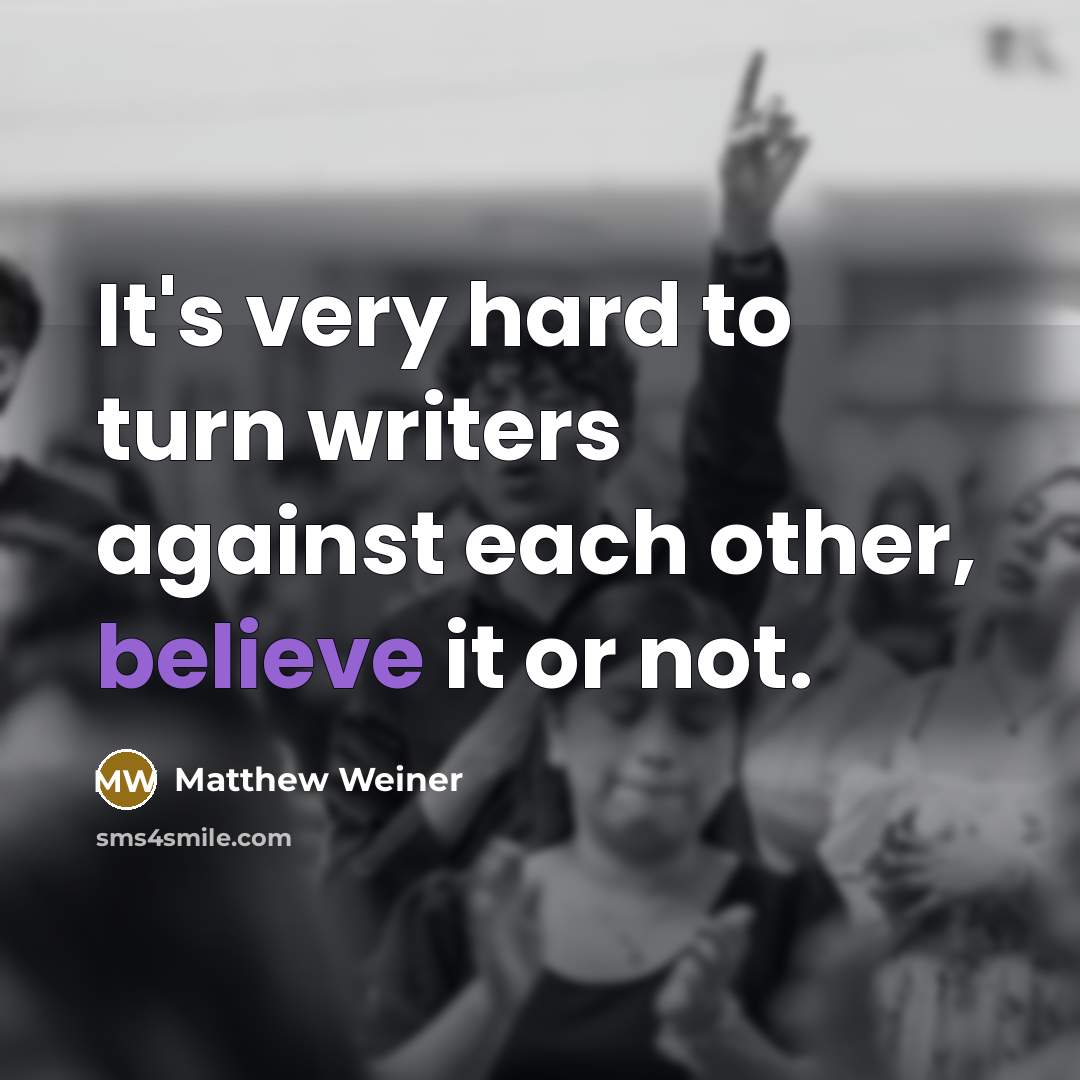“It's very hard to turn writers against each other, believe…” quote by Matthew Weiner