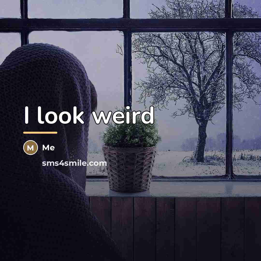 “I look weird…” quote by Me
