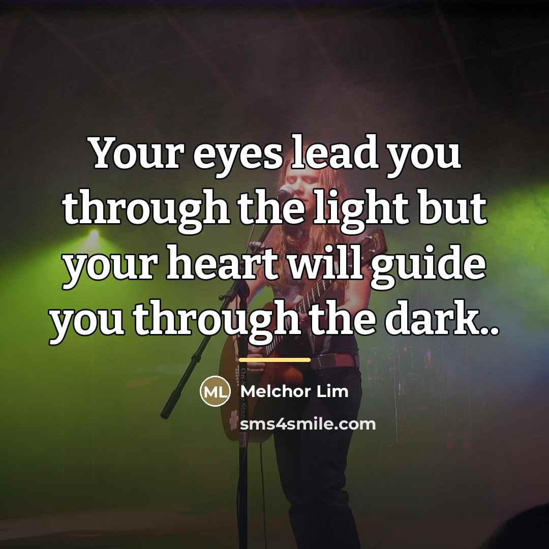 “Your eyes lead you through the light but your heart…” quote by Melchor Lim