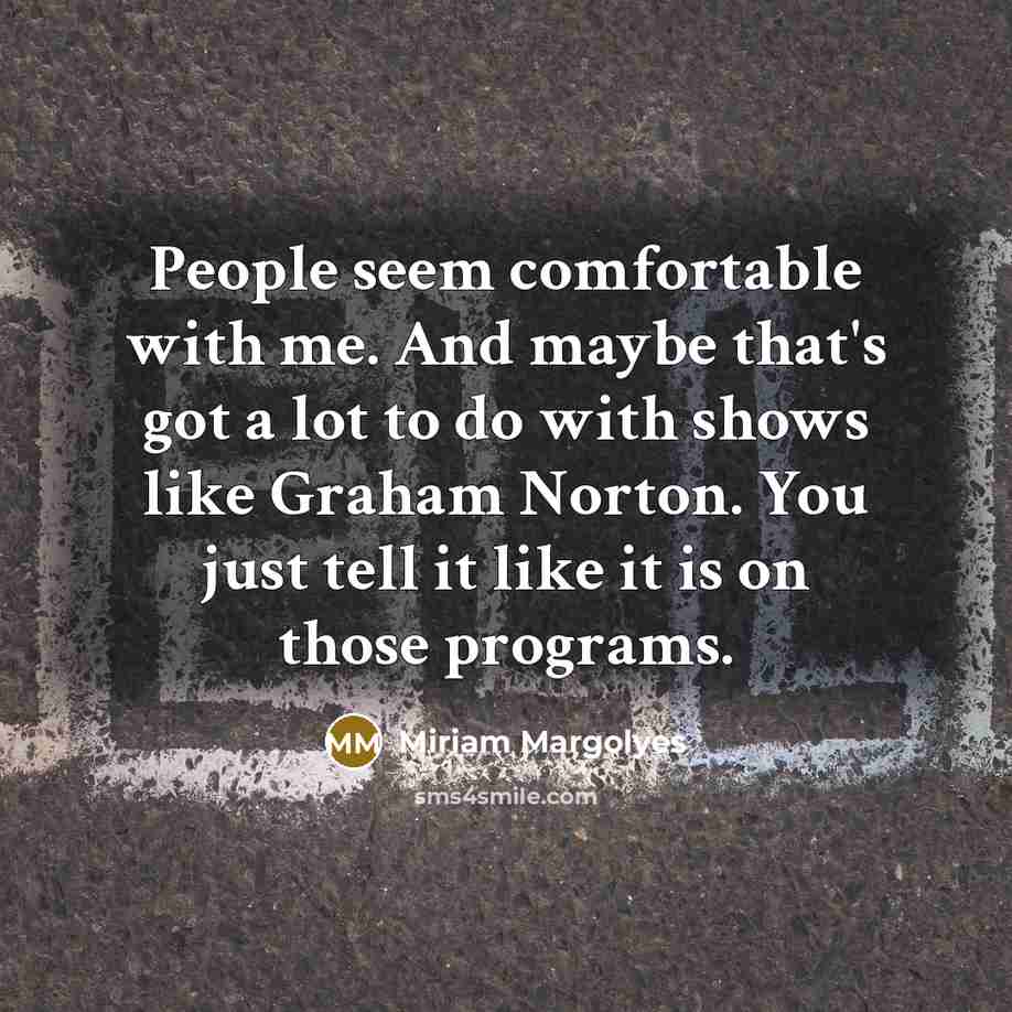 “People seem comfortable with me. And maybe that's got a…” quote by Miriam Margolyes
