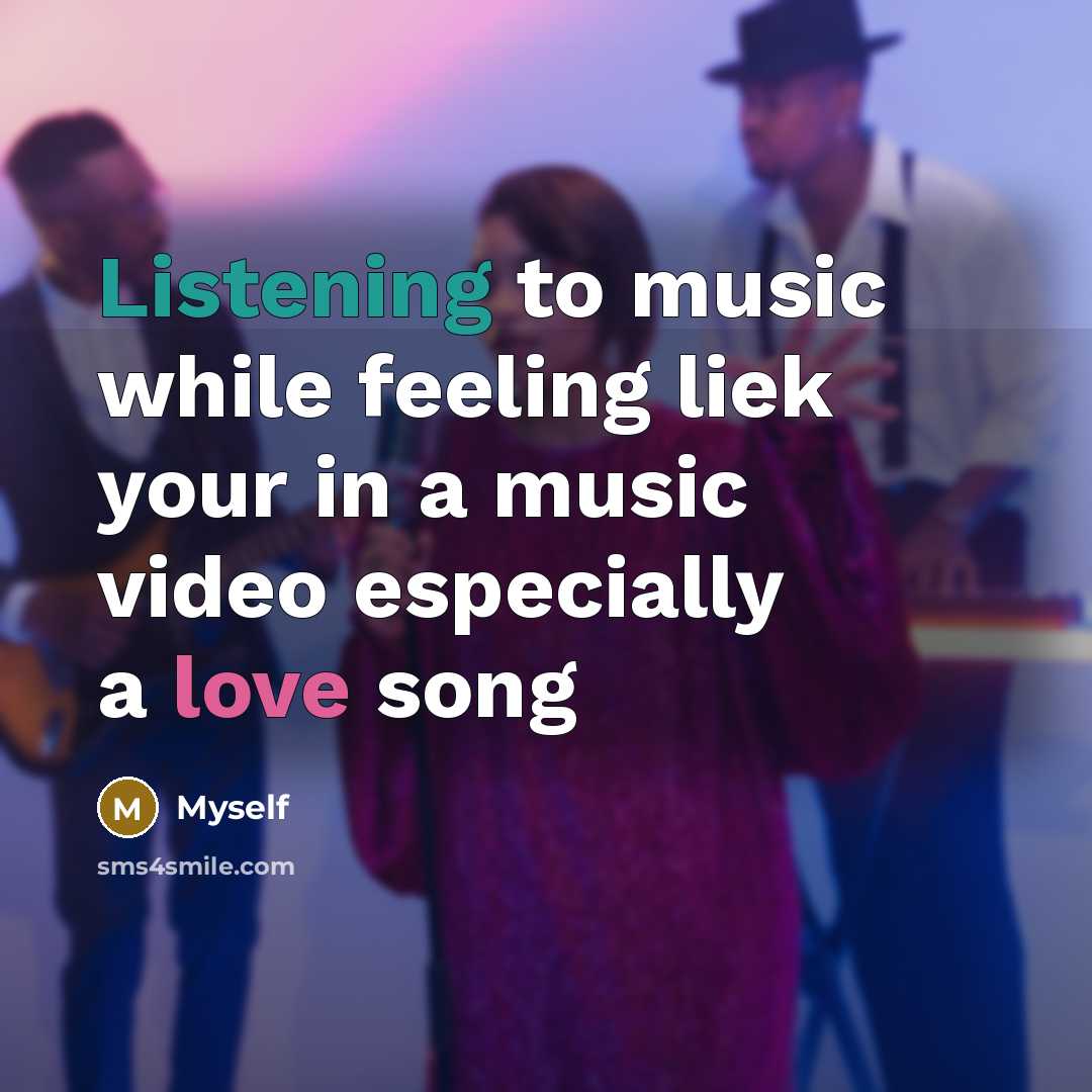 “Listening to music while feeling liek your in a music video especially a love song” quote by Myself