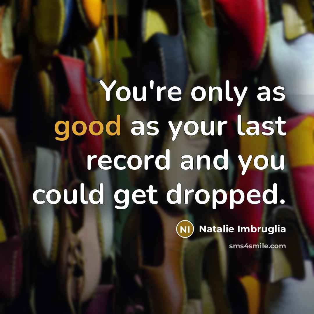 “You're only as good as your last record and you…” quote by Natalie Imbruglia