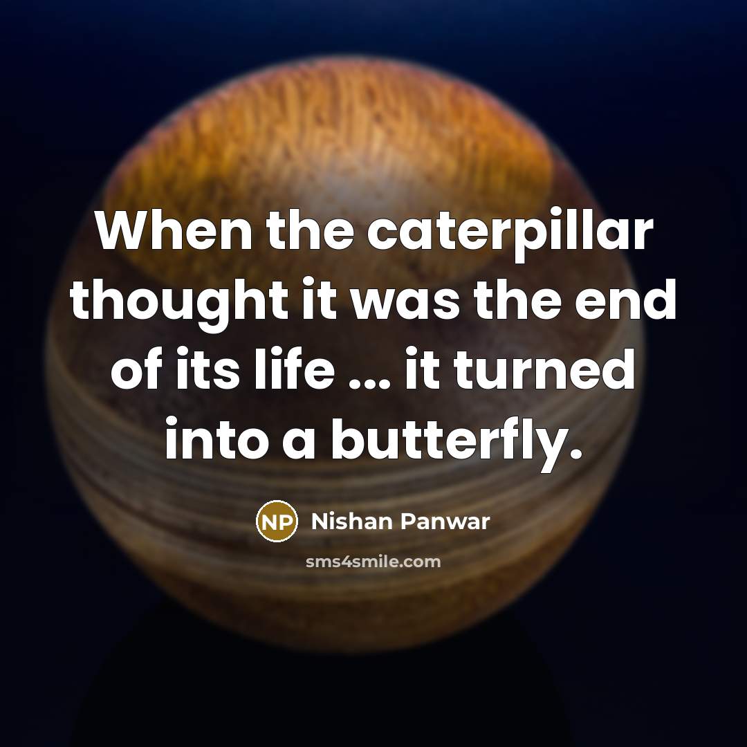 “When the caterpillar thought it was the end of its life ... it turned into a butterfly.” quote by Nishan Panwar