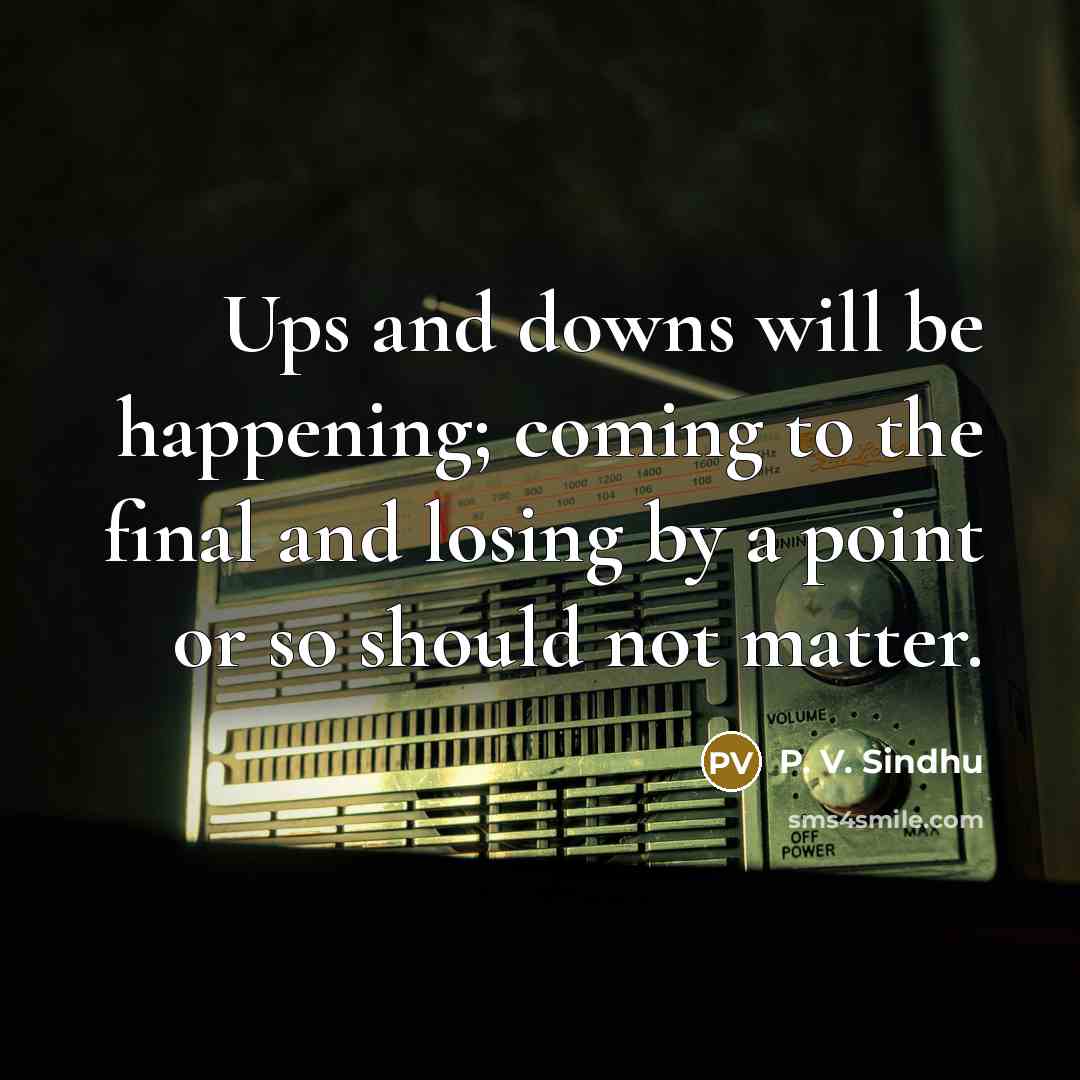 “Ups and downs will be happening; coming to the final…” quote by P. V. Sindhu