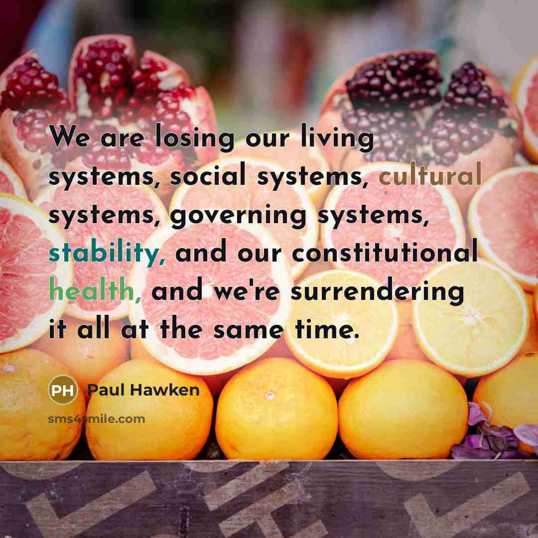 “We are losing our living systems, social systems, cultural systems,…” quote by Paul Hawken