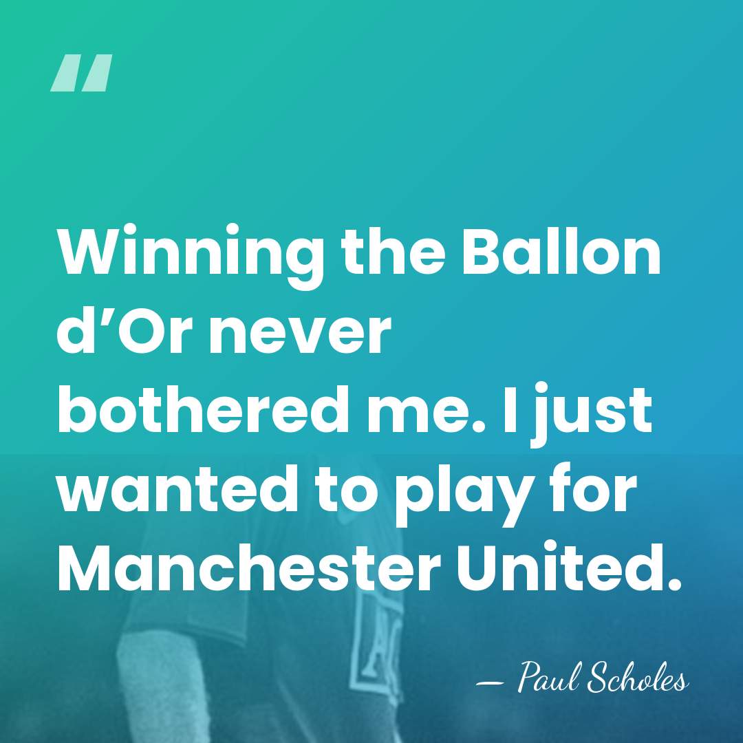 Winning the Ballon d’Or never bothered me. I just wanted to play&hellip; - Paul Scholes
