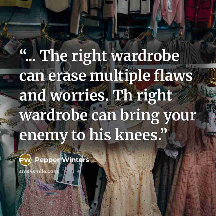 “... The right wardrobe can erase multiple flaws and worries. Th right wardrobe can bring your enemy to his knees.” quote by Pepper Winters