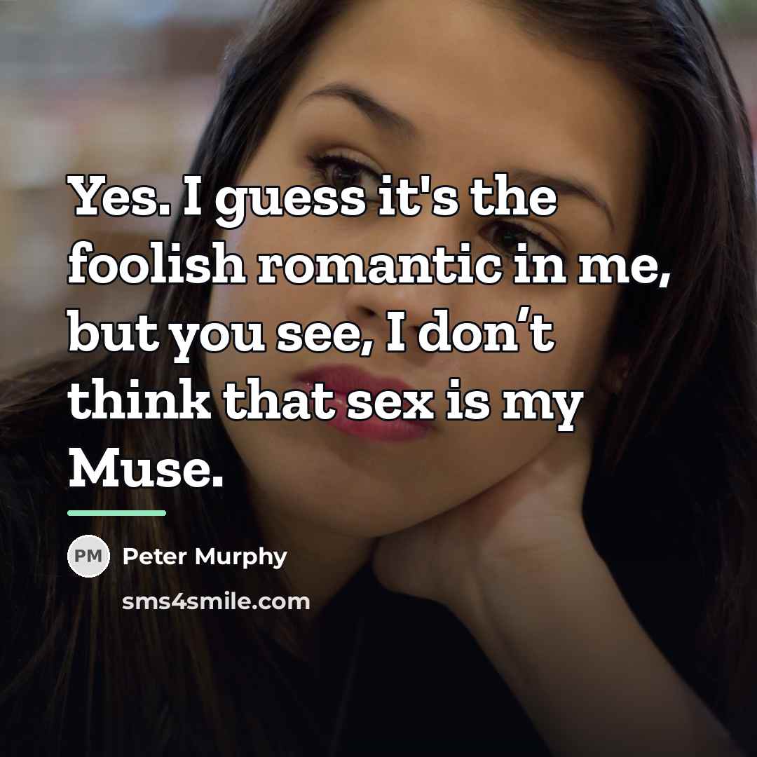 “Yes. I guess it's the foolish romantic in me, but…” quote by Peter Murphy