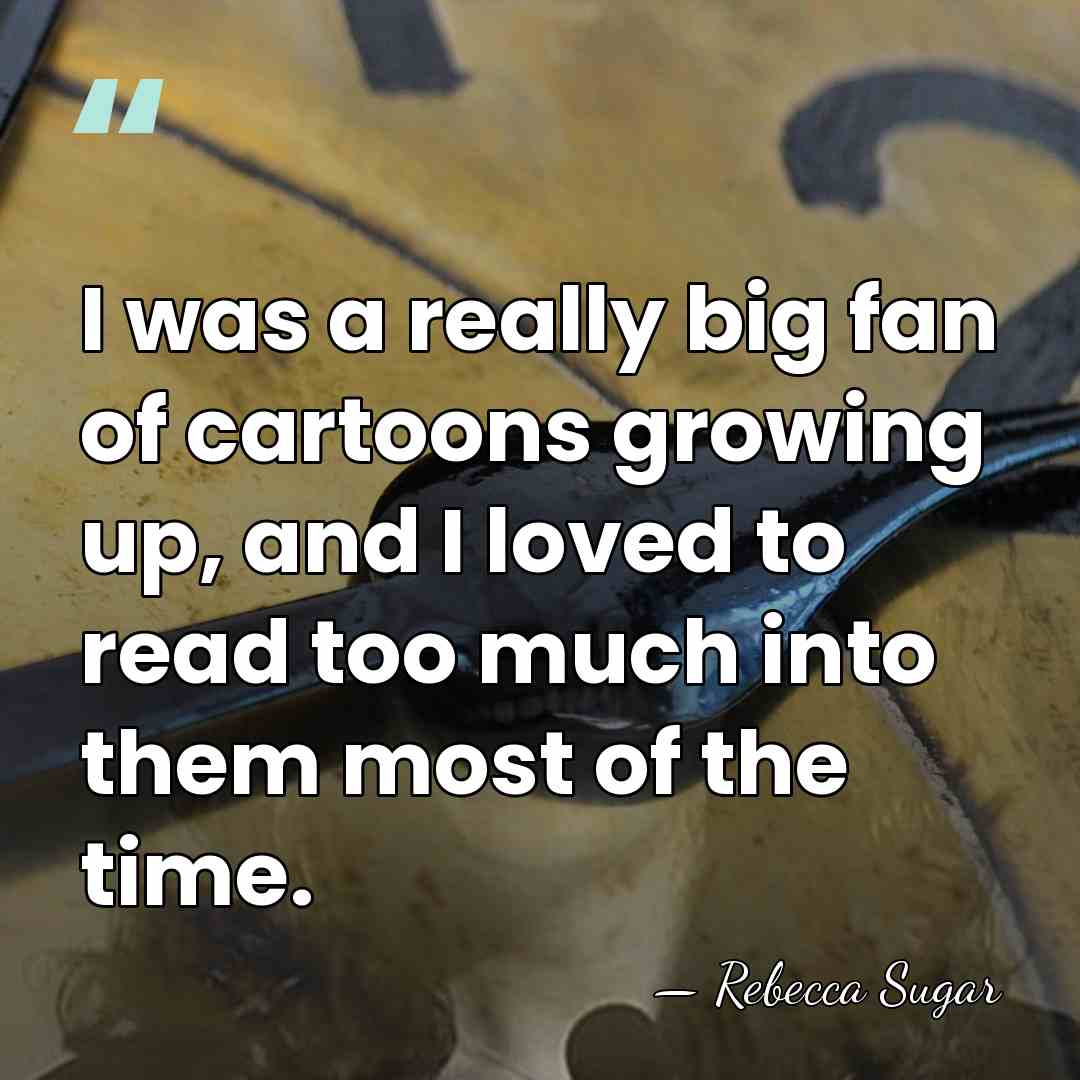I was a really big fan of cartoons growing up, and I&hellip; - Rebecca Sugar