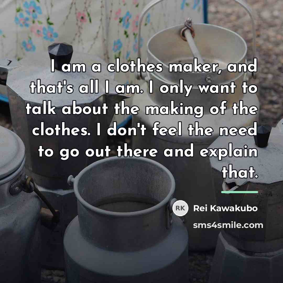 “I am a clothes maker, and that's all I am.…” quote by Rei Kawakubo