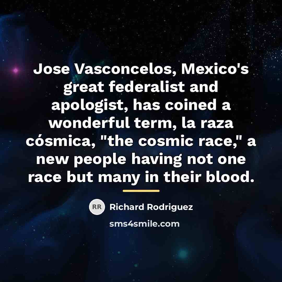 “Jose Vasconcelos, Mexico's great federalist and apologist, has coined a…” quote by Richard Rodriguez