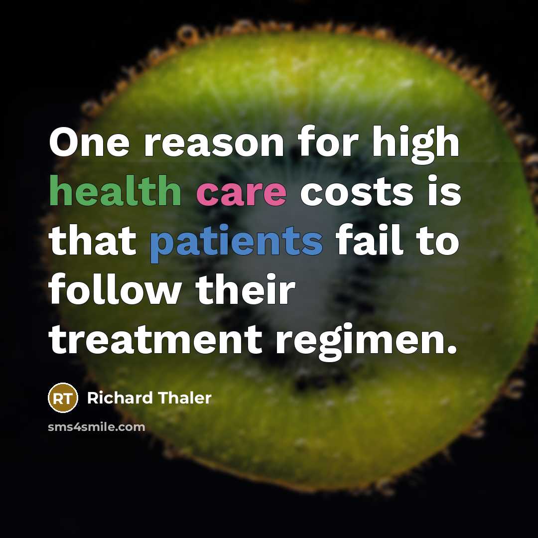 “One reason for high health care costs is that patients fail to follow their treatment regimen.” quote by Richard Thaler