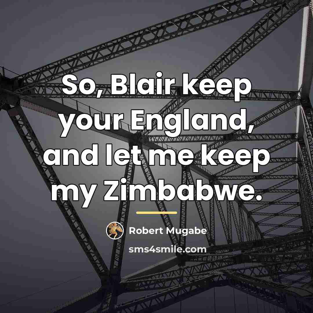 “So, Blair keep your England, and let me keep my…” quote by Robert Mugabe