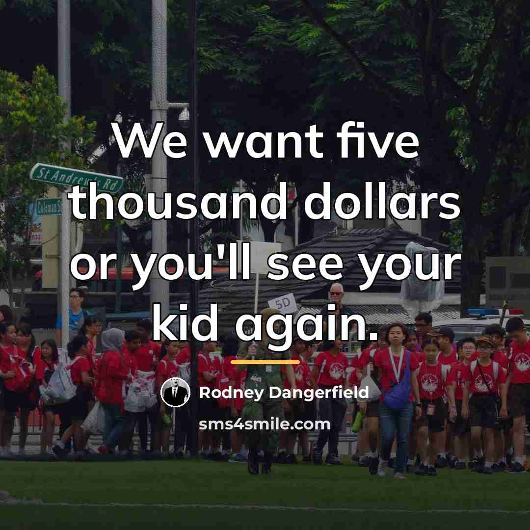 “We want five thousand dollars or you'll see your kid…” quote by Rodney Dangerfield