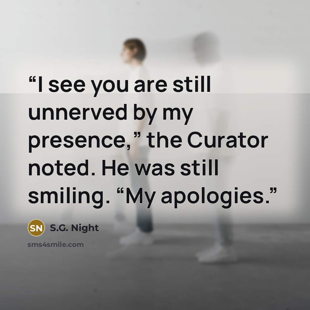 “I see you are still unnerved by my presence,” the Curator noted. He was still smiling. “My apologies.” quote by S.G. Night