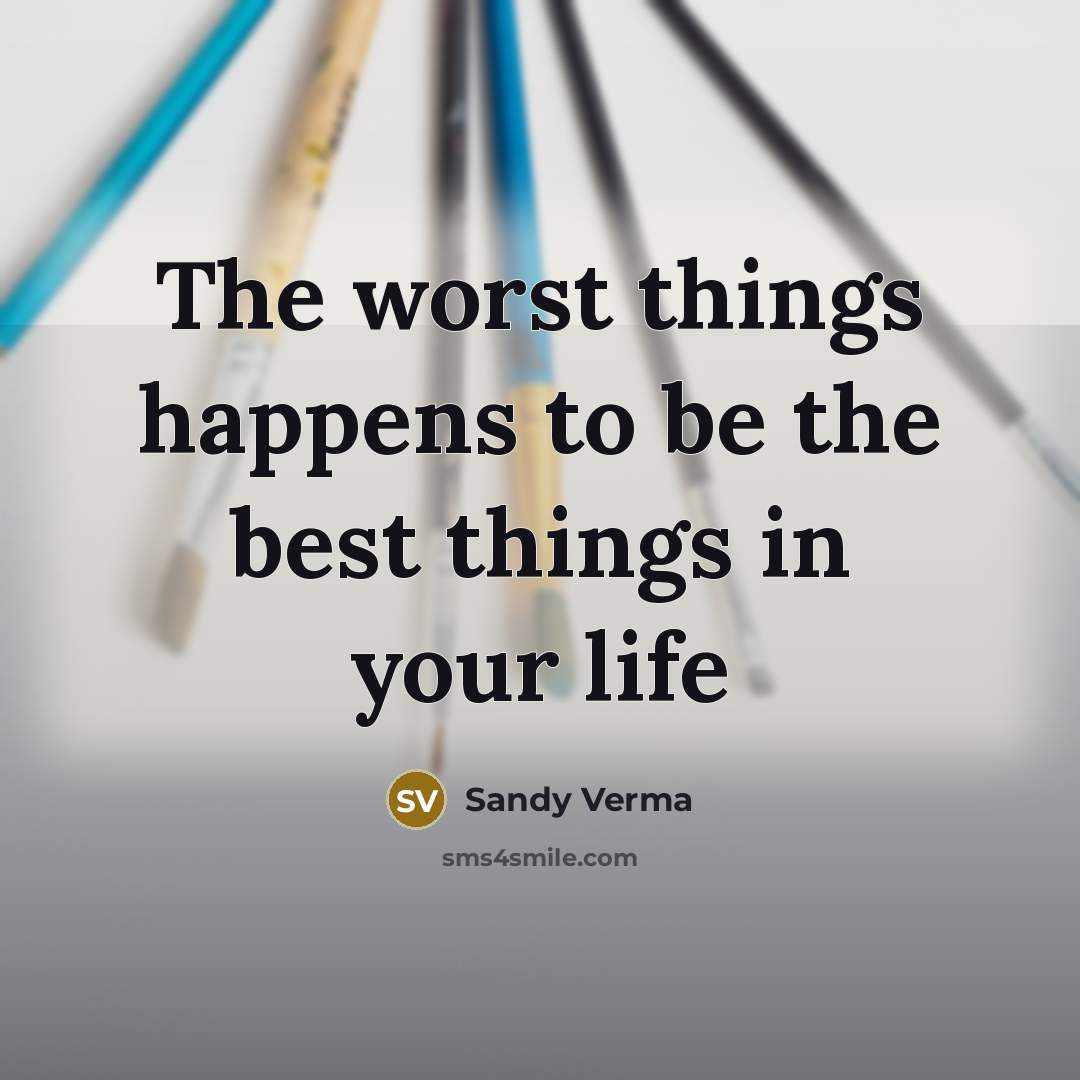 “The worst things happens to be the best things in your life” quote by Sandy Verma