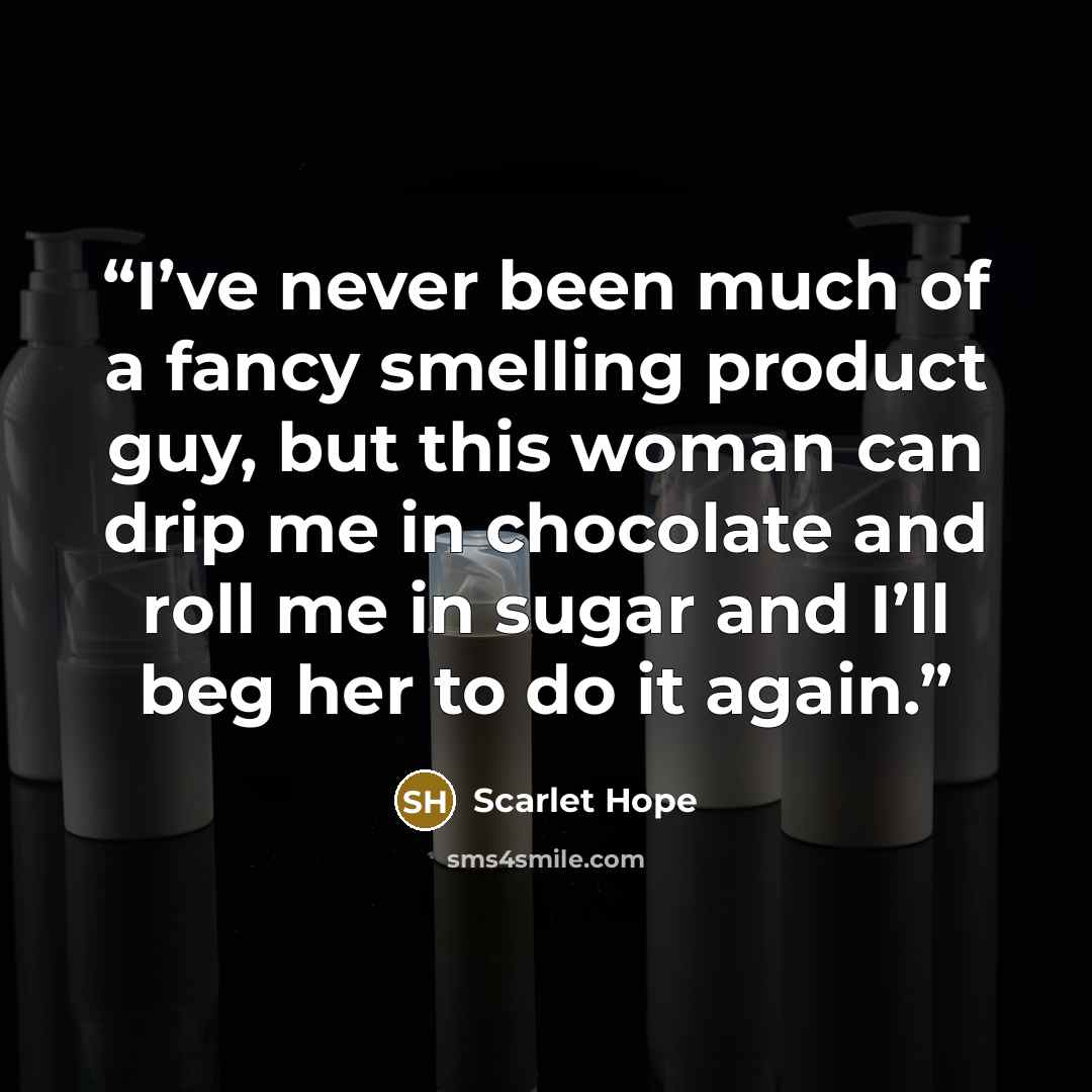 “I’ve never been much of a fancy smelling product guy, but this woman can drip me in chocolate and roll me in sugar and I’ll beg her to do it again.” quote by Scarlet Hope
