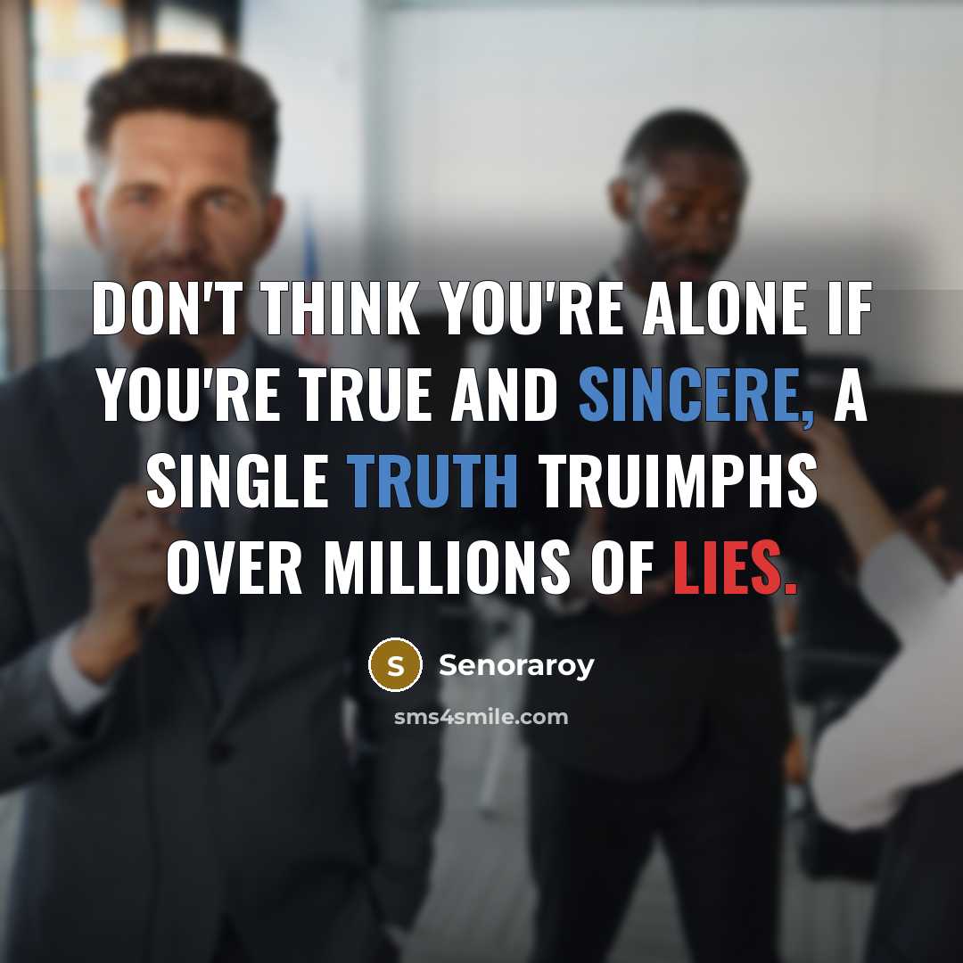 “Don't think you're alone if you're true and sincere, a single truth truimphs over millions of lies.” quote by Senoraroy
